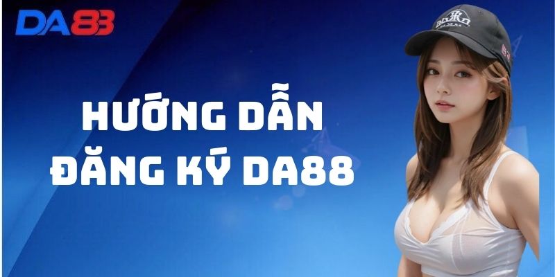 Hướng dẫn chi tiết cách Đăng Ký Da88