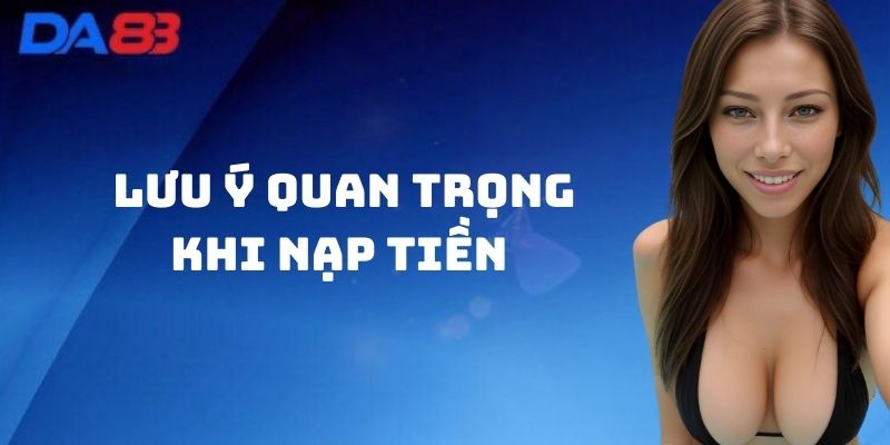 Lưu ý quan trọng khi Nạp Tiền