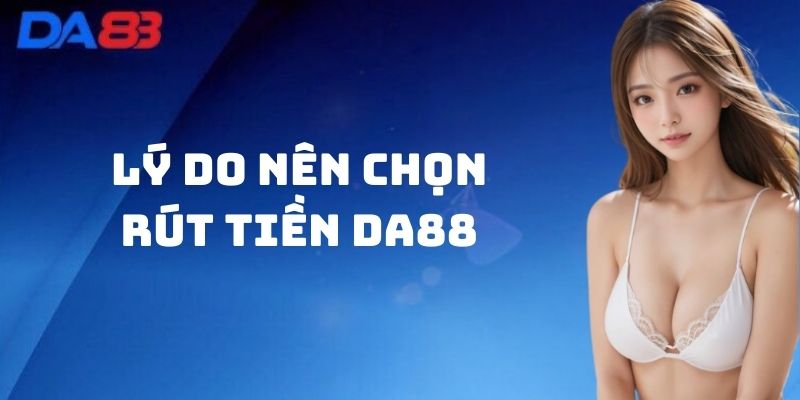 Lý do nên chọn Rút Tiền Da88