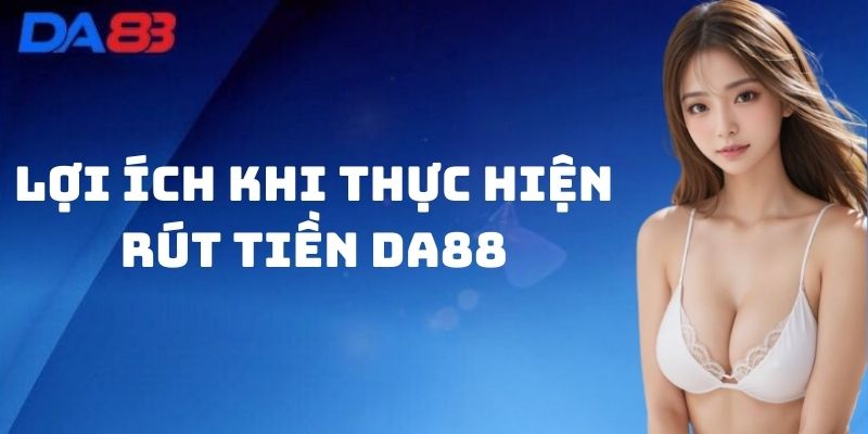 Lợi ích khi thực hiện Rút Tiền